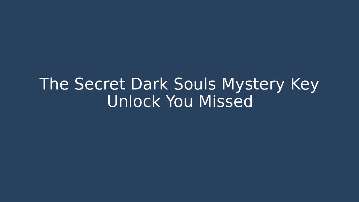 The Secret Dark Souls Mystery Key Unlock You Missed