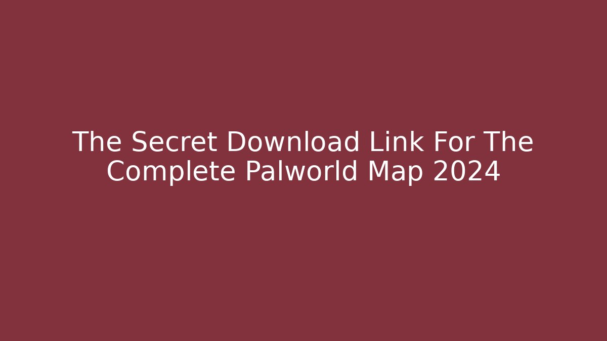 The Secret Download Link For The Complete Palworld Map 2024