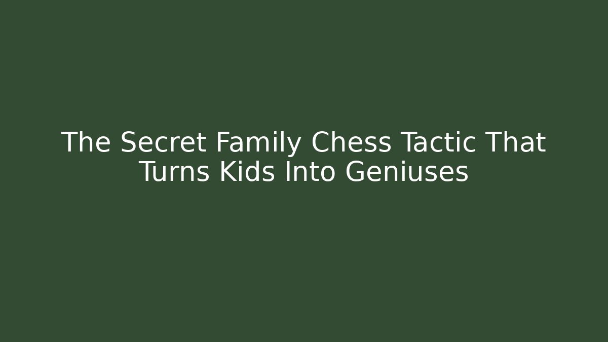 The Secret Family Chess Tactic That Turns Kids Into Geniuses