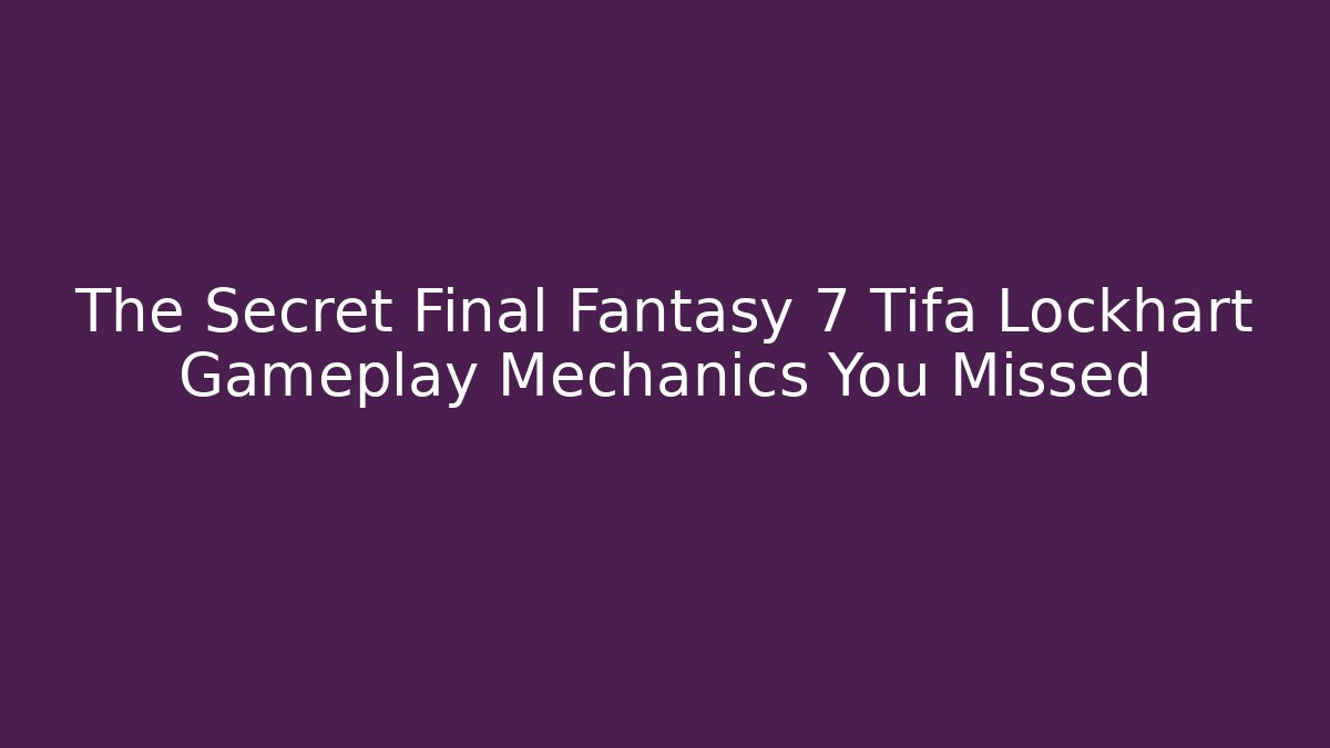The Secret Final Fantasy 7 Tifa Lockhart Gameplay Mechanics You Missed