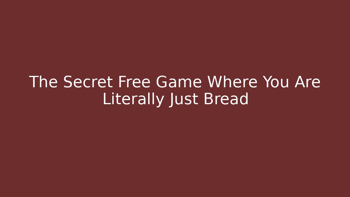 The Secret Free Game Where You Are Literally Just Bread