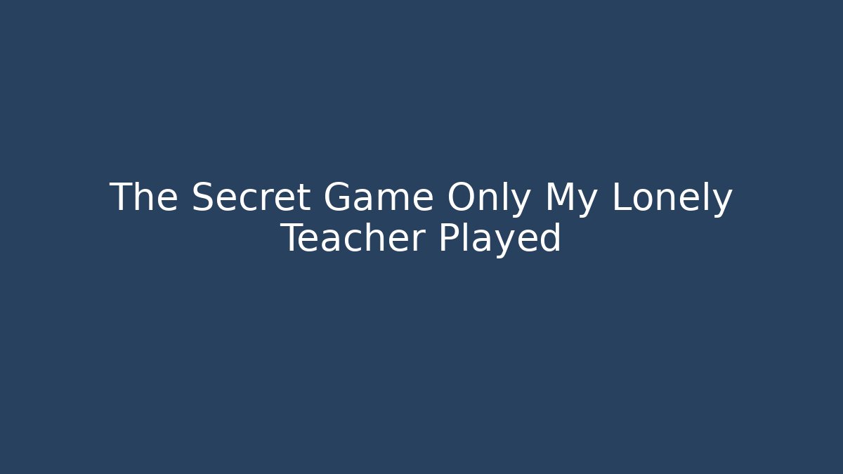 The Secret Game Only My Lonely Teacher Played