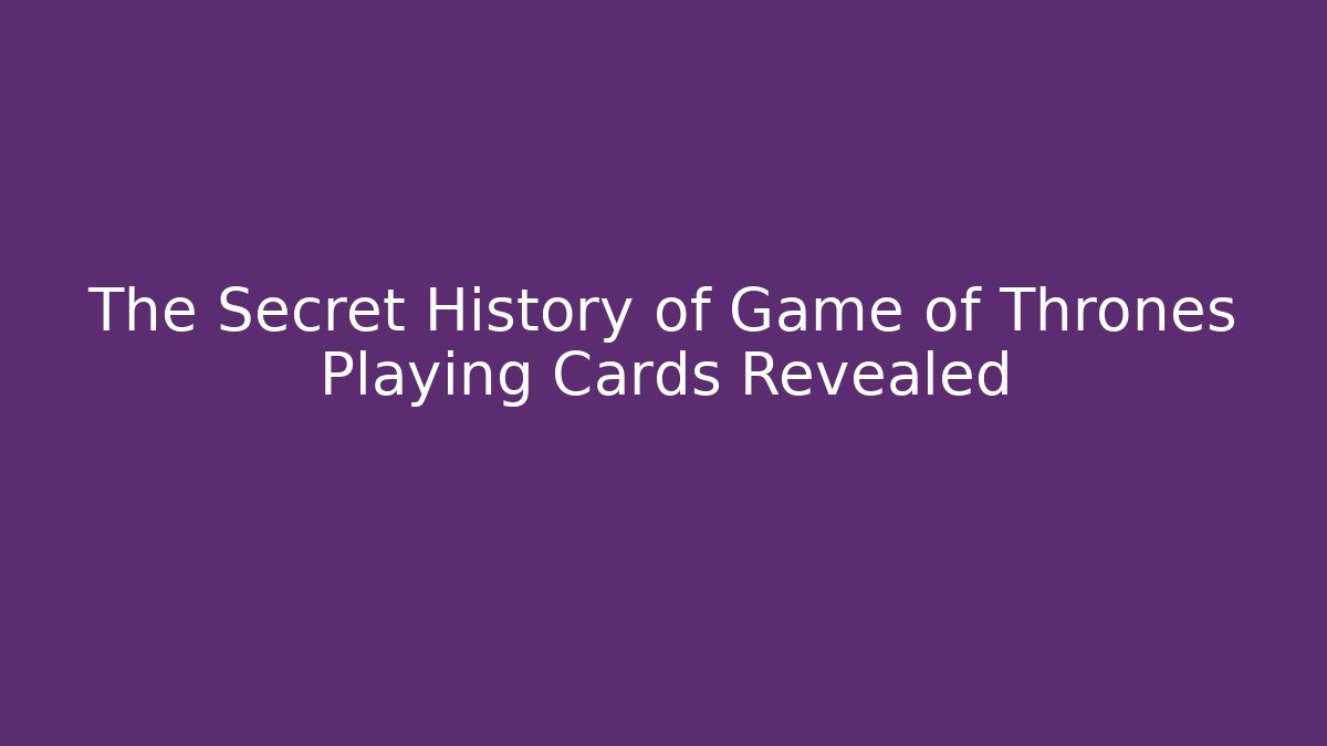 The Secret History of Game of Thrones Playing Cards Revealed