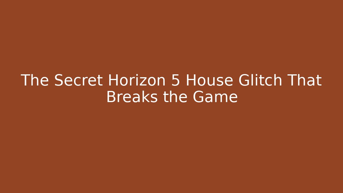 The Secret Horizon 5 House Glitch That Breaks the Game