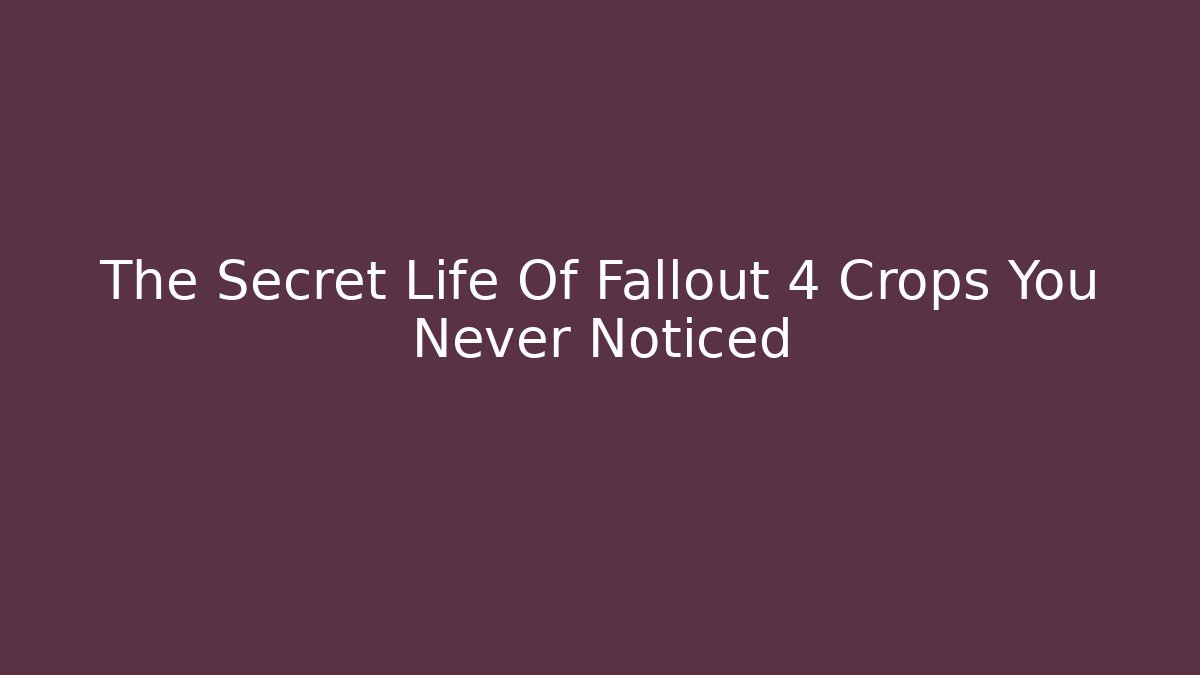 The Secret Life Of Fallout 4 Crops You Never Noticed