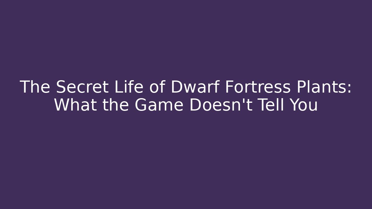 The Secret Life of Dwarf Fortress Plants: What the Game Doesn't Tell You