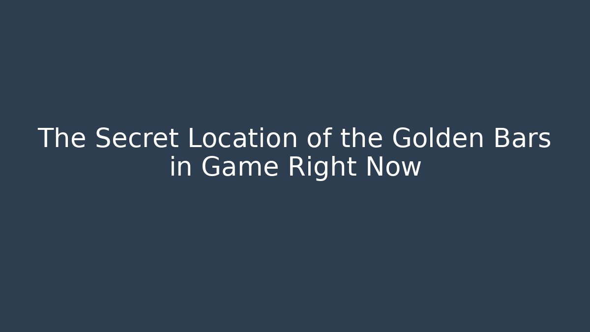 The Secret Location of the Golden Bars in Game Right Now