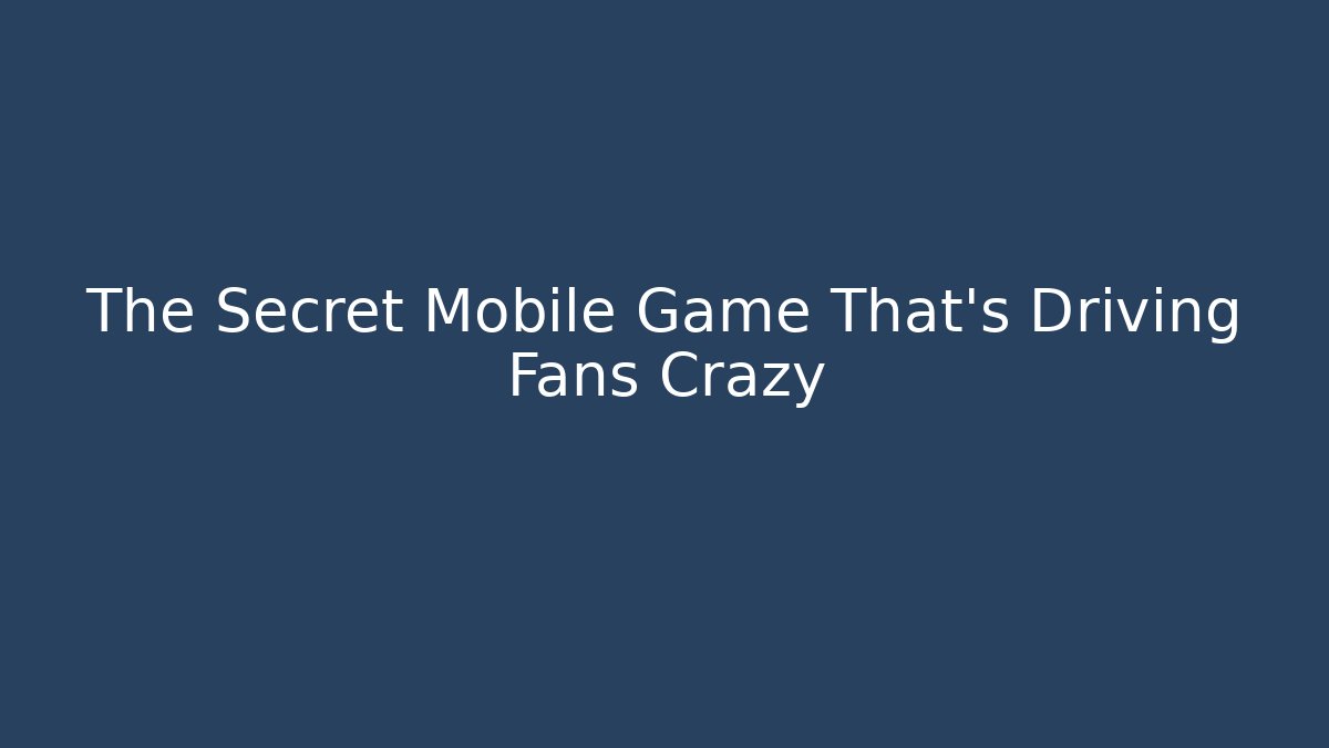The Secret Mobile Game That’s Driving Fans Crazy