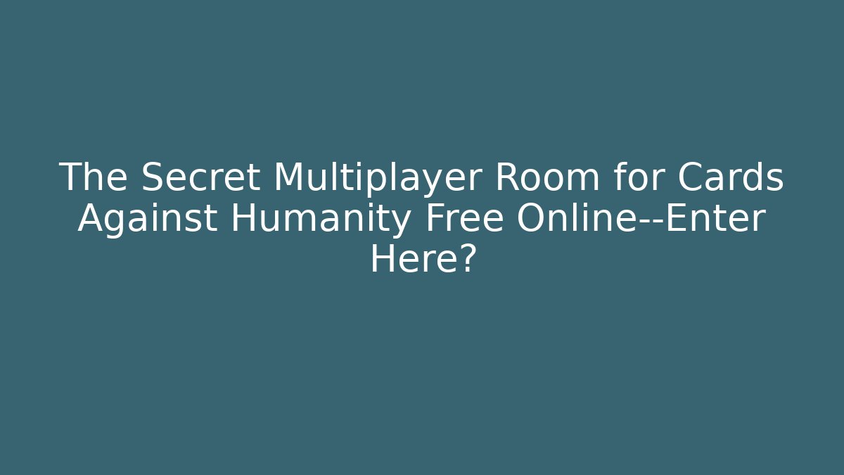 The Secret Multiplayer Room for Cards Against Humanity Free Online—Enter Here?