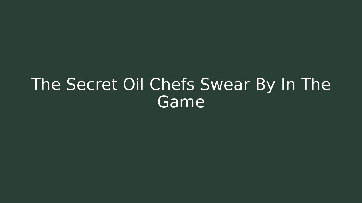 The Secret Oil Chefs Swear By In The Game