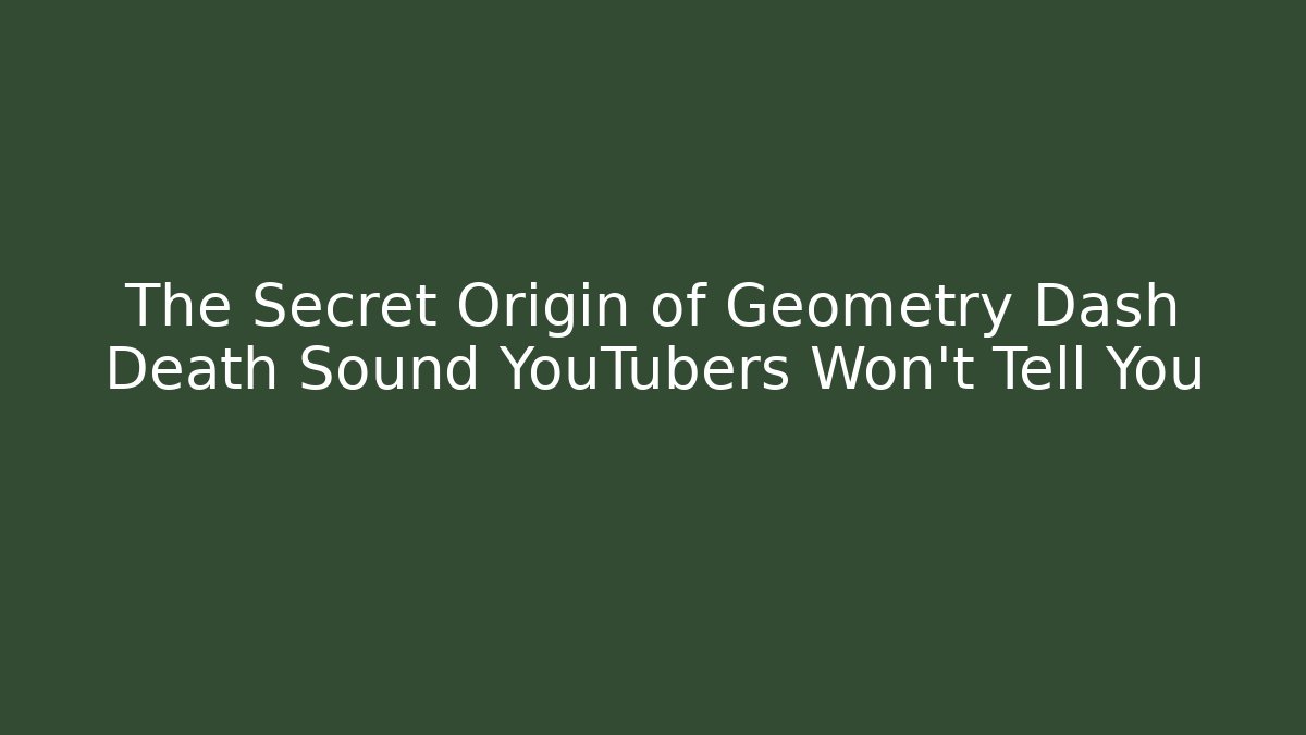 The Secret Origin of Geometry Dash Death Sound YouTubers Won't Tell You