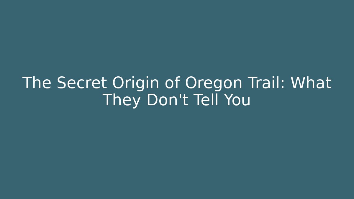 The Secret Origin of Oregon Trail: What They Don't Tell You