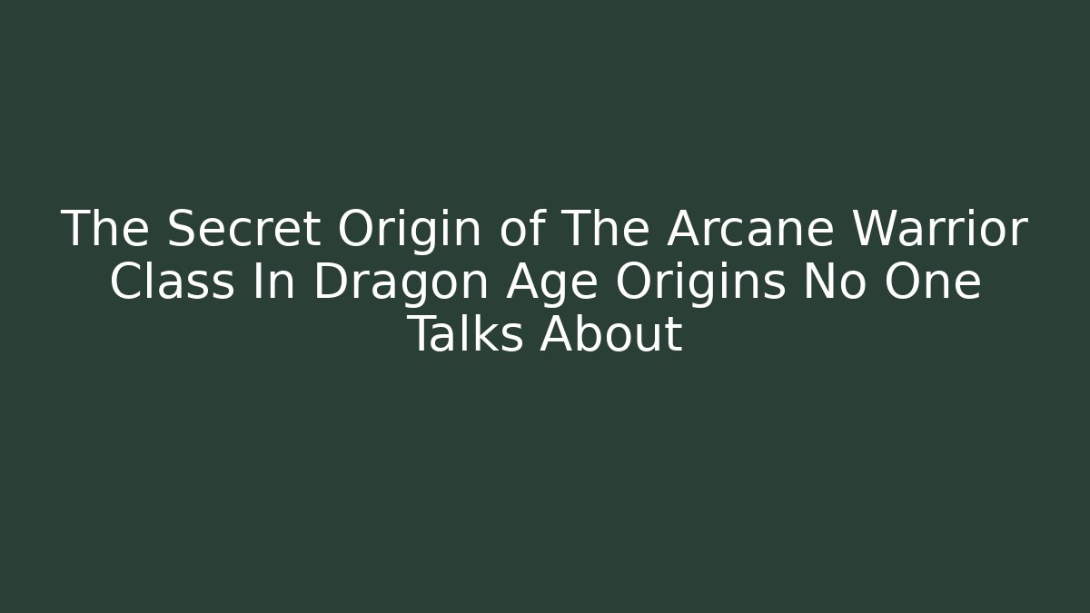 The Secret Origin of The Arcane Warrior Class In Dragon Age Origins No One Talks About