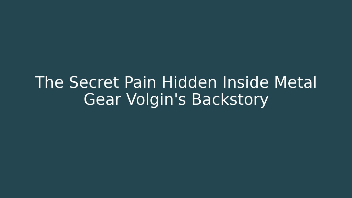 The Secret Pain Hidden Inside Metal Gear Volgin's Backstory