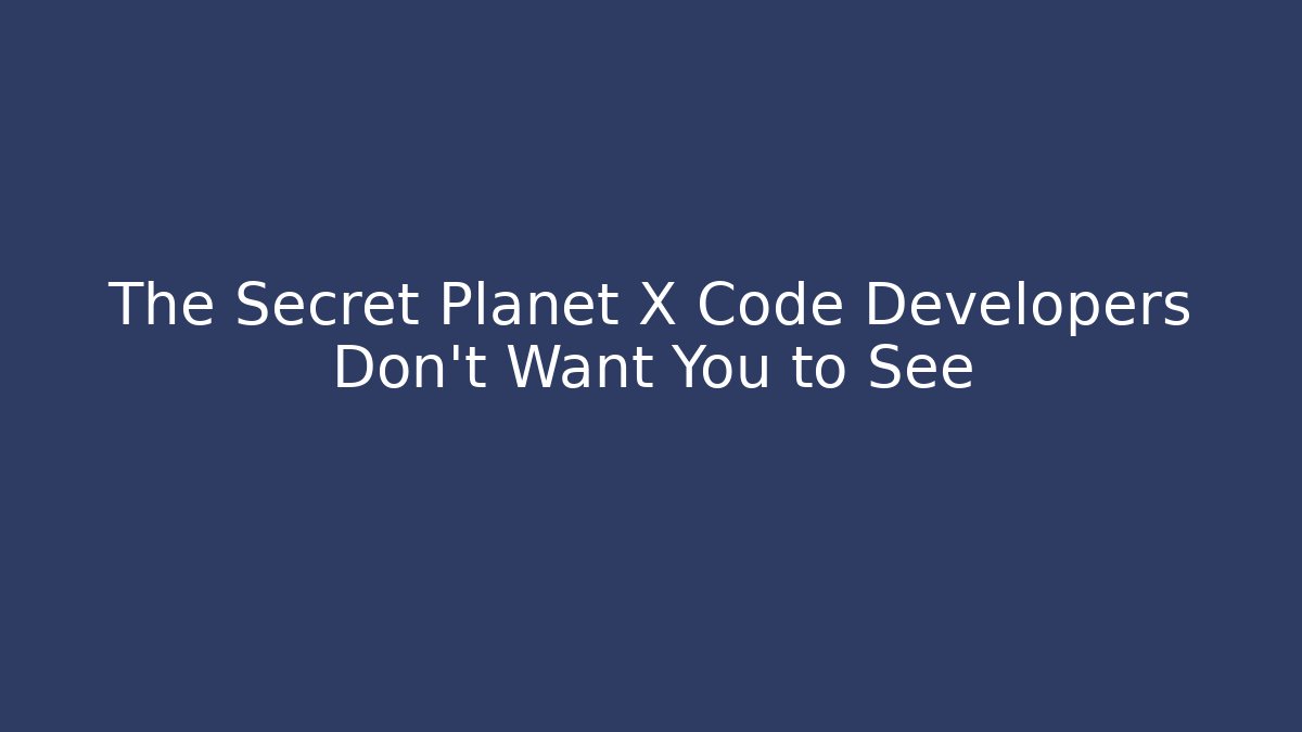 The Secret Planet X Code Developers Don't Want You to See