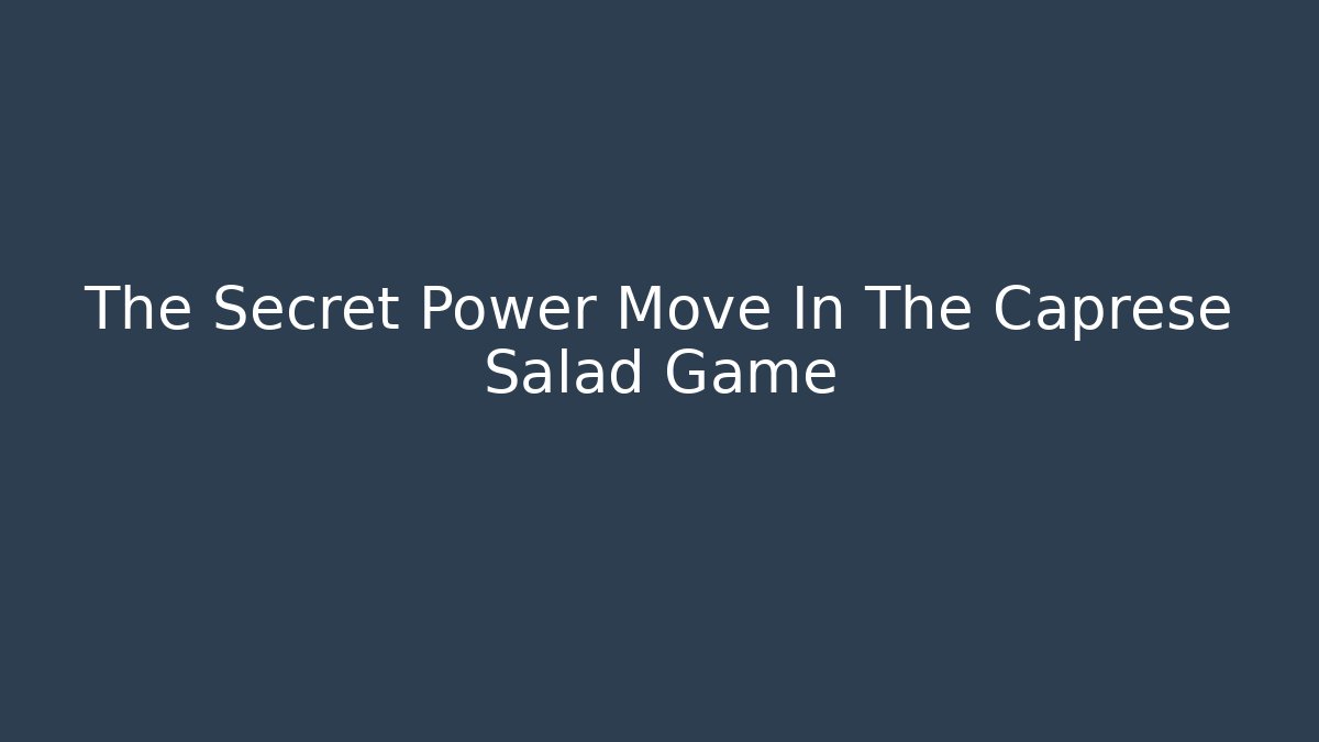 The Secret Power Move In The Caprese Salad Game