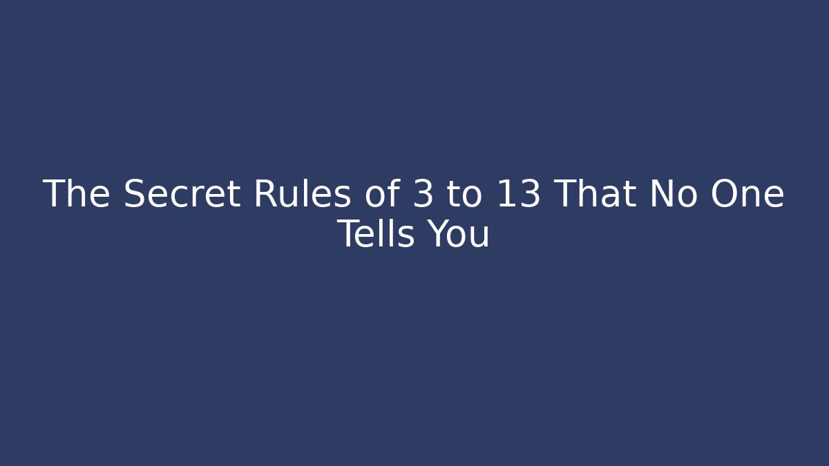 The Secret Rules of 3 to 13 That No One Tells You