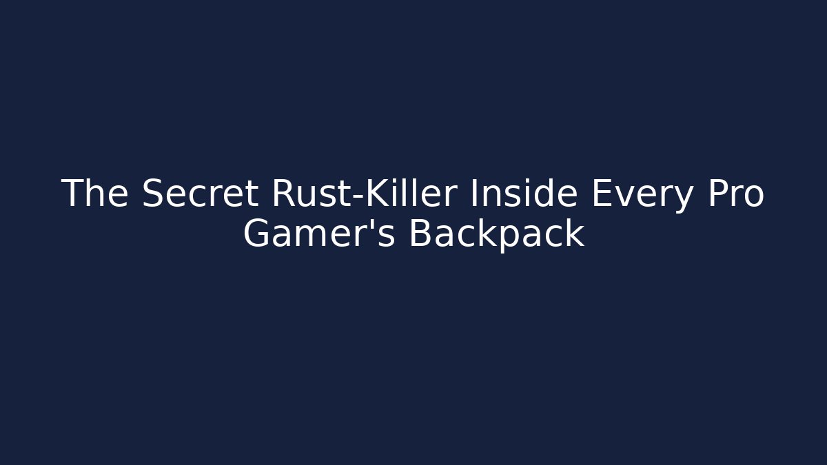 The Secret Rust-Killer Inside Every Pro Gamer’s Backpack