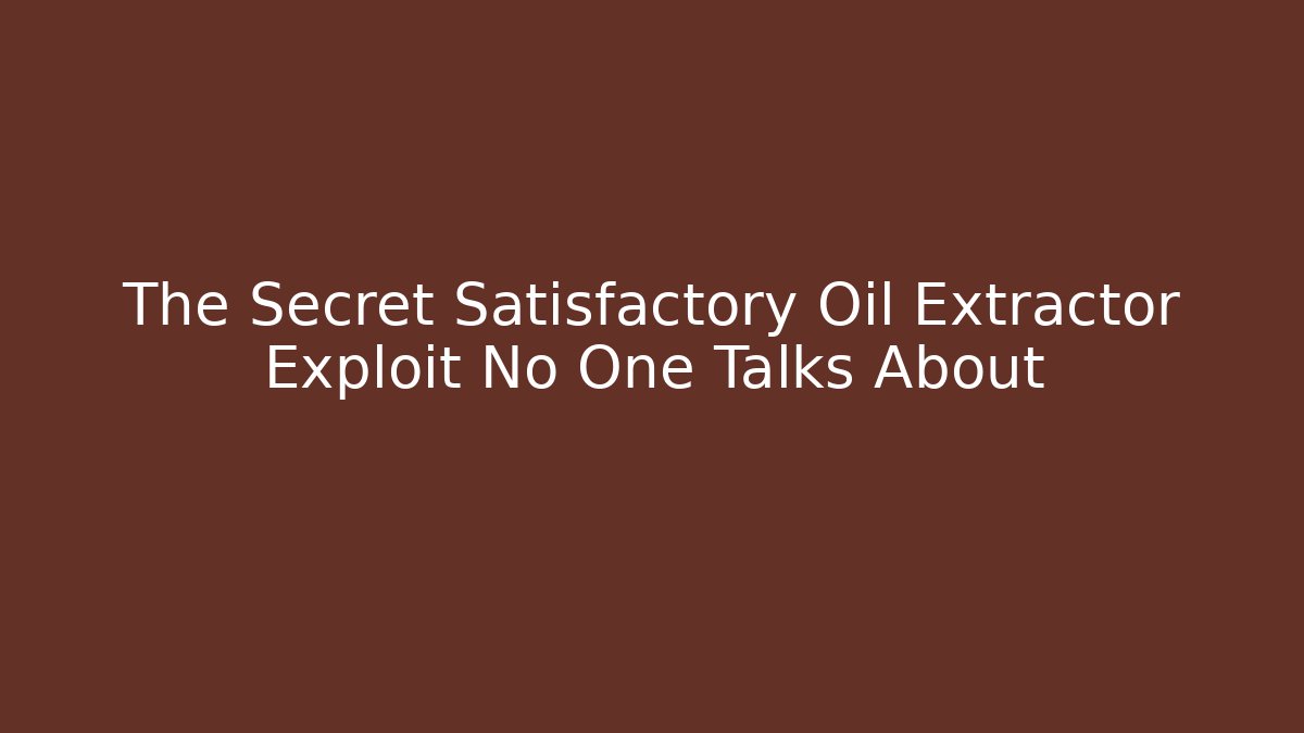 The Secret Satisfactory Oil Extractor Exploit No One Talks About