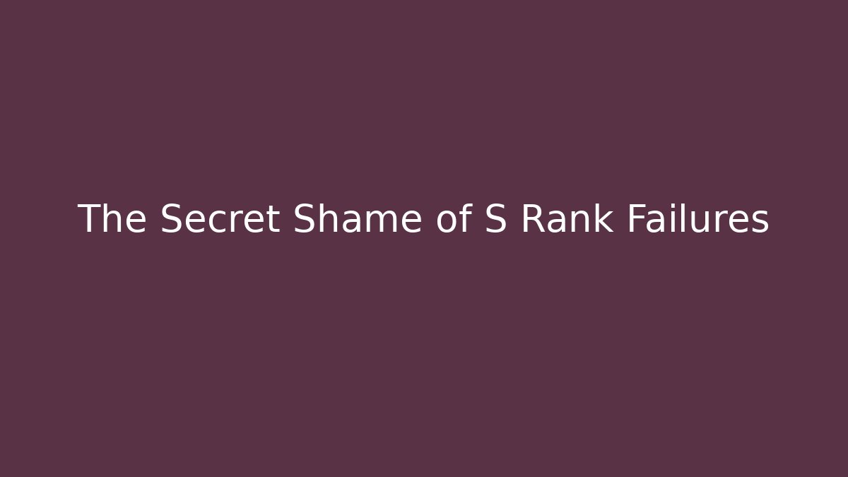 The Secret Shame of S Rank Failures