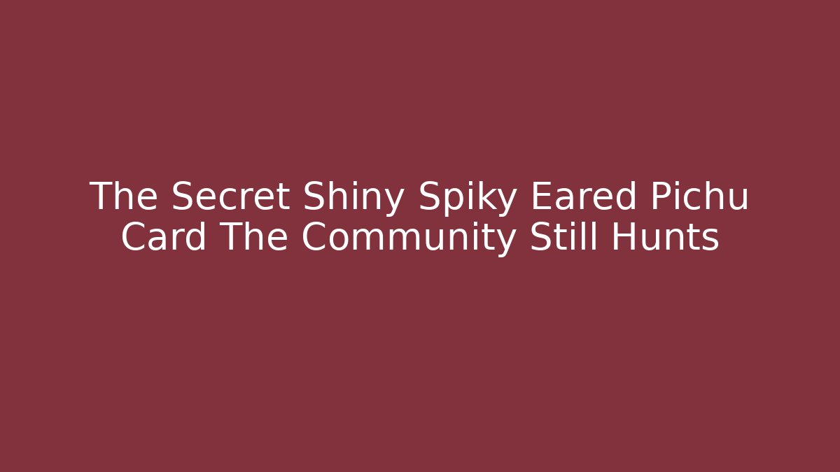The Secret Shiny Spiky Eared Pichu Card The Community Still Hunts