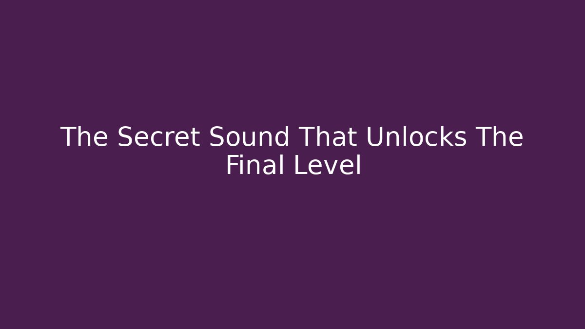The Secret Sound That Unlocks The Final Level