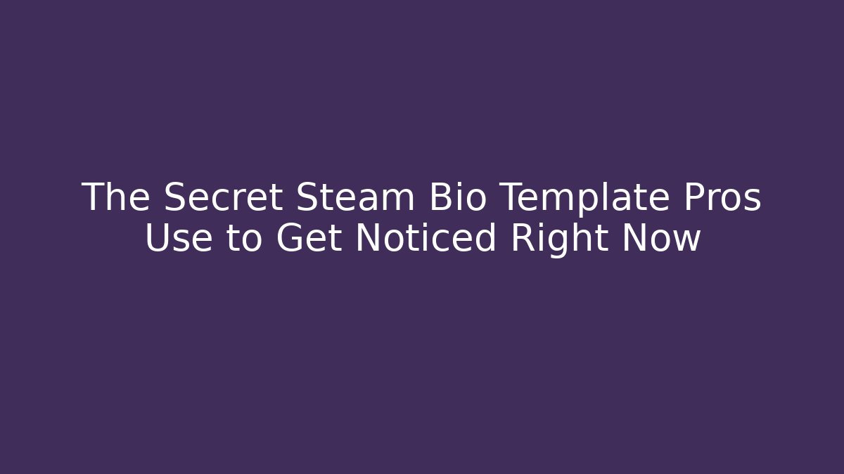 The Secret Steam Bio Template Pros Use to Get Noticed Right Now