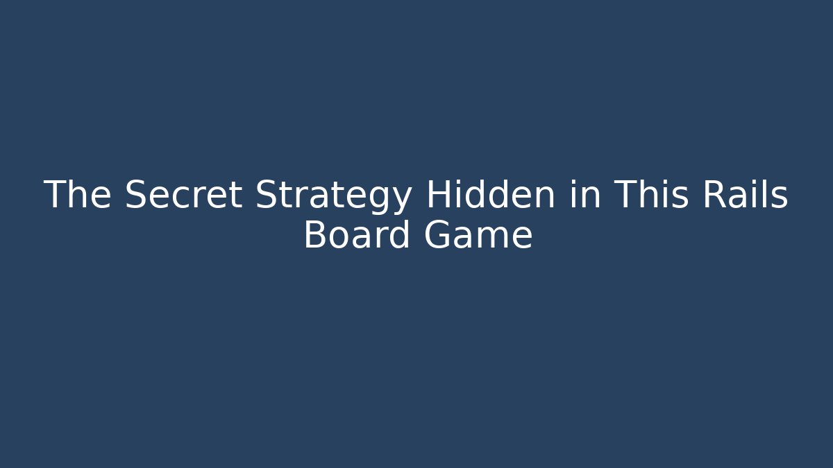 The Secret Strategy Hidden in This Rails Board Game