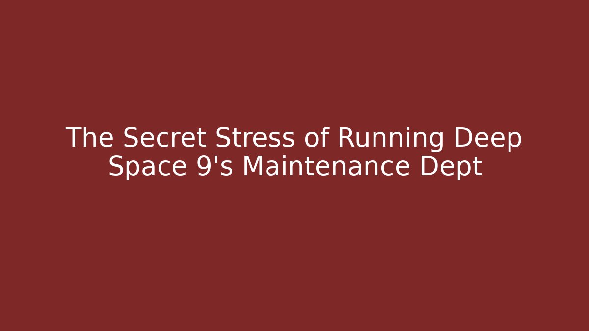 The Secret Stress of Running Deep Space 9's Maintenance Dept