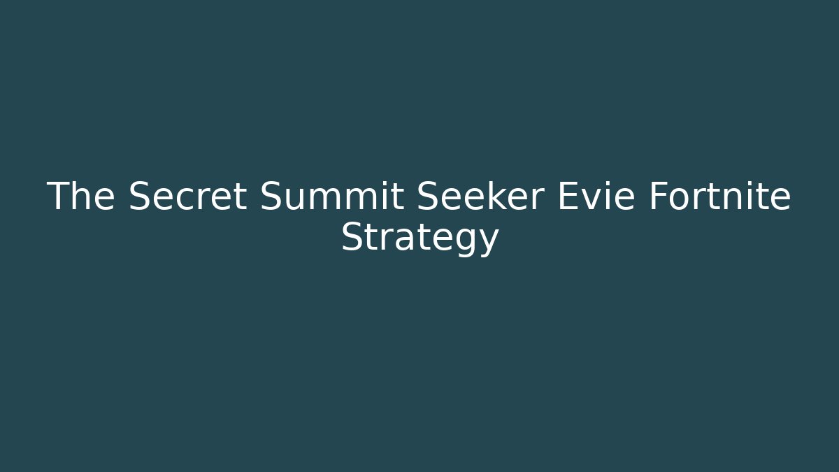 The Secret Summit Seeker Evie Fortnite Strategy