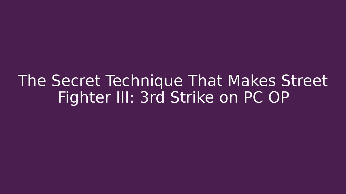 The Secret Technique That Makes Street Fighter III: 3rd Strike on PC OP