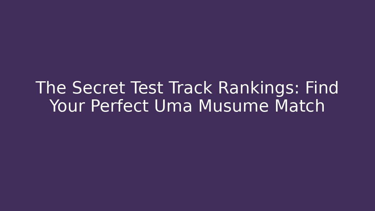 The Secret Test Track Rankings: Find Your Perfect Uma Musume Match