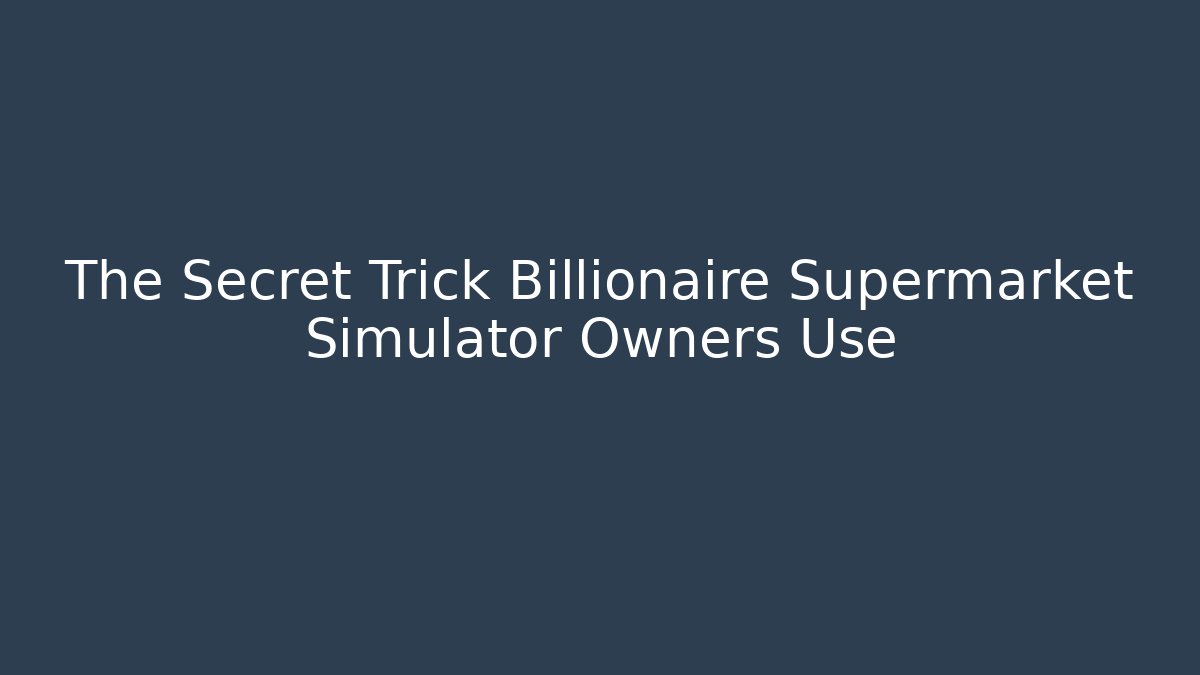 The Secret Trick Billionaire Supermarket Simulator Owners Use