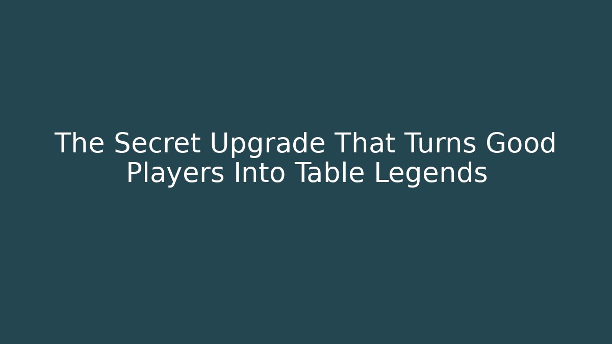 The Secret Upgrade That Turns Good Players Into Table Legends