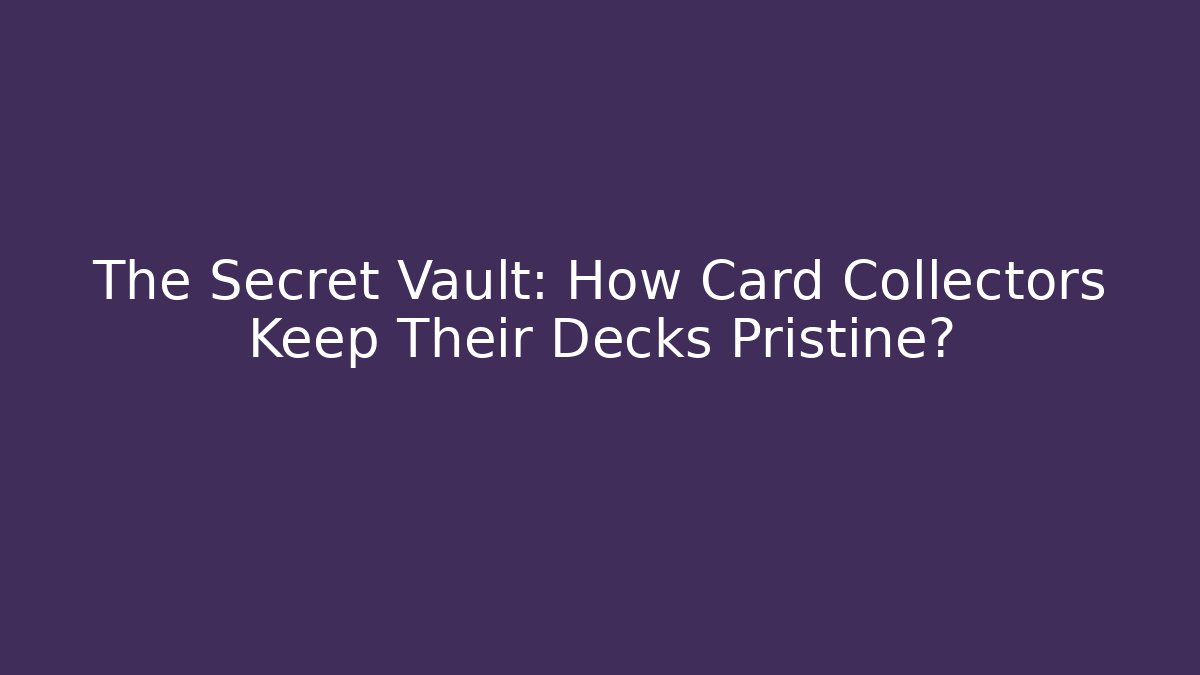The Secret Vault: How Card Collectors Keep Their Decks Pristine?