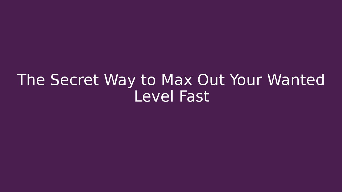 The Secret Way to Max Out Your Wanted Level Fast