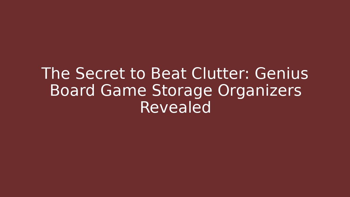 The Secret to Beat Clutter: Genius Board Game Storage Organizers Revealed