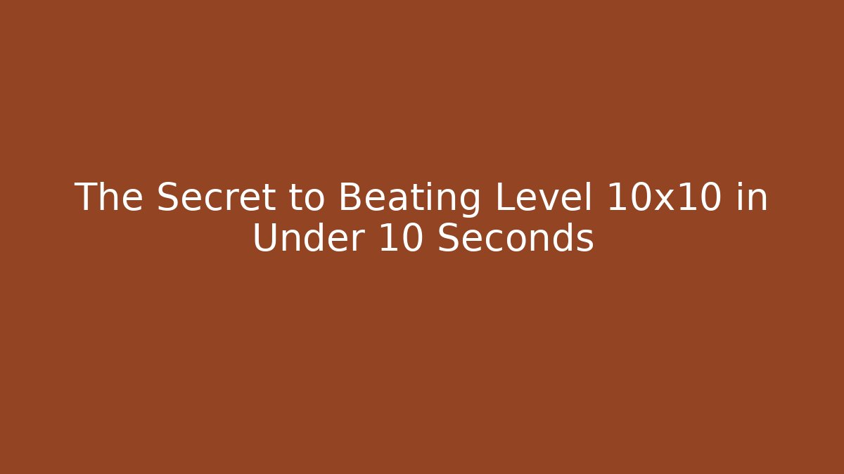 The Secret to Beating Level 10x10 in Under 10 Seconds