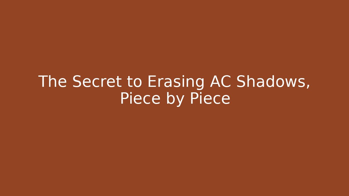 The Secret to Erasing AC Shadows, Piece by Piece