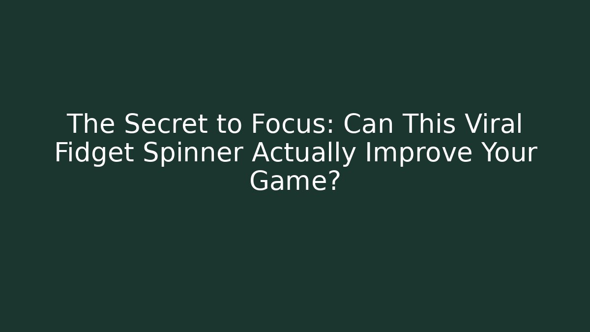 The Secret to Focus: Can This Viral Fidget Spinner Actually Improve Your Game?