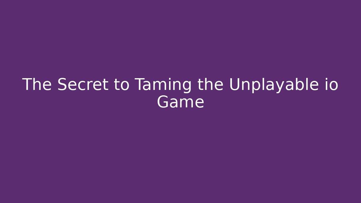 The Secret to Taming the Unplayable io Game
