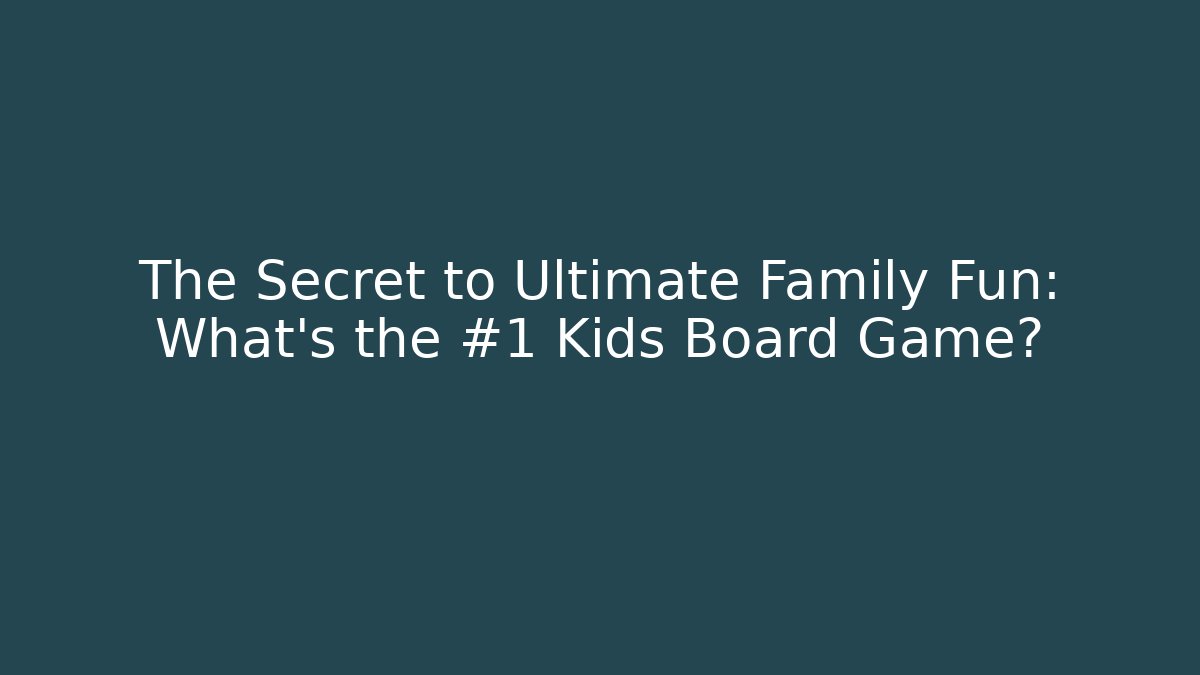 The Secret to Ultimate Family Fun: What’s the #1 Kids Board Game?