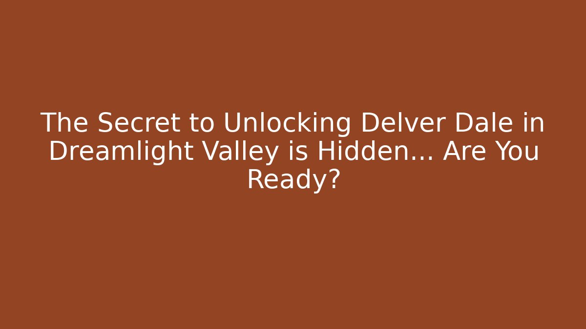 The Secret to Unlocking Delver Dale in Dreamlight Valley is Hidden… Are You Ready?