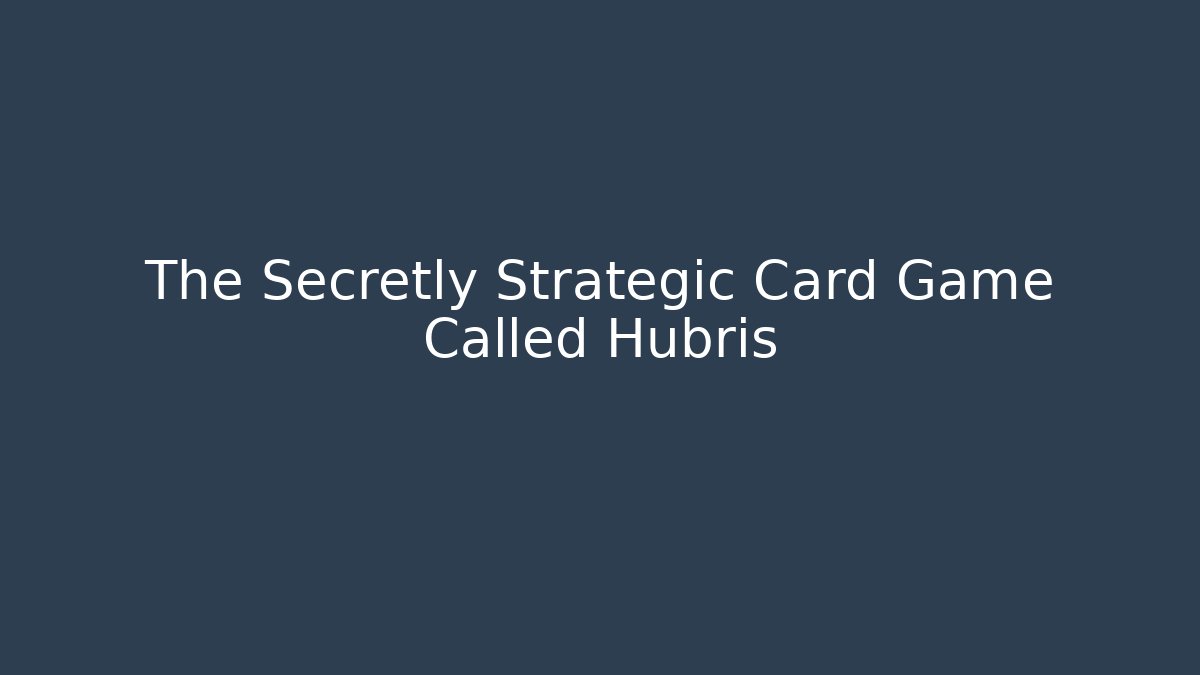 The Secretly Strategic Card Game Called Hubris