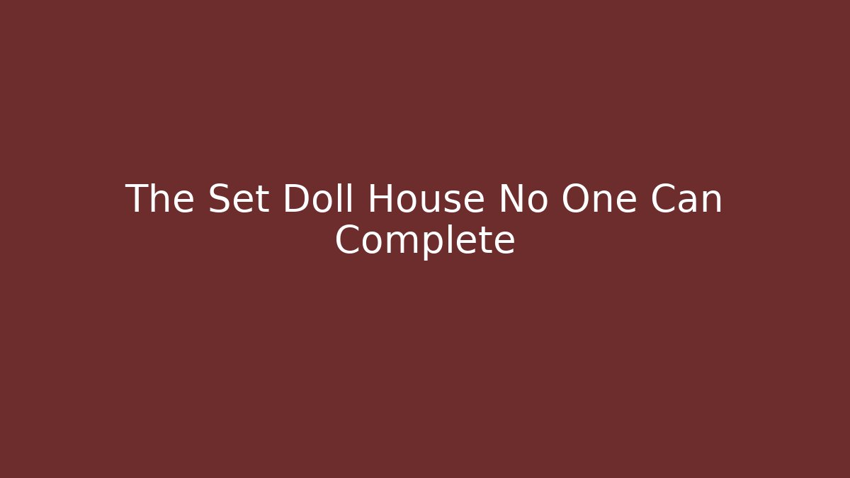 The Set Doll House No One Can Complete