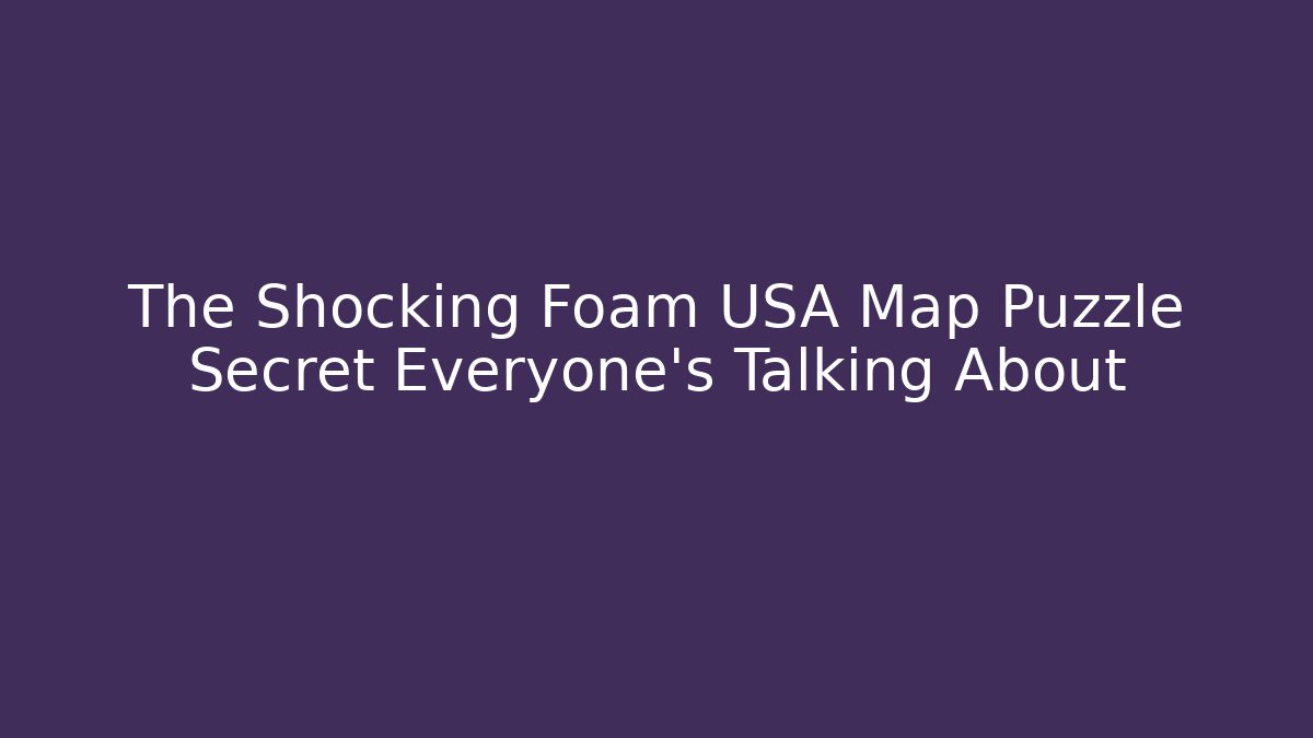 The Shocking Foam USA Map Puzzle Secret Everyone's Talking About