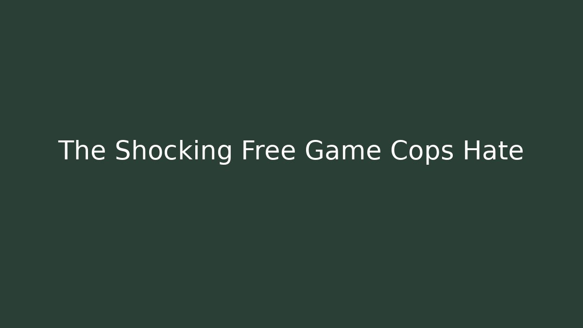 The Shocking Free Game Cops Hate