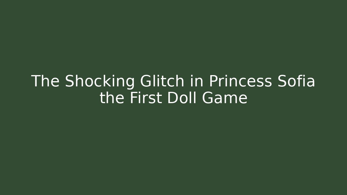 The Shocking Glitch in Princess Sofia the First Doll Game