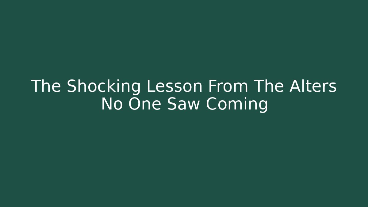 The Shocking Lesson From The Alters No One Saw Coming