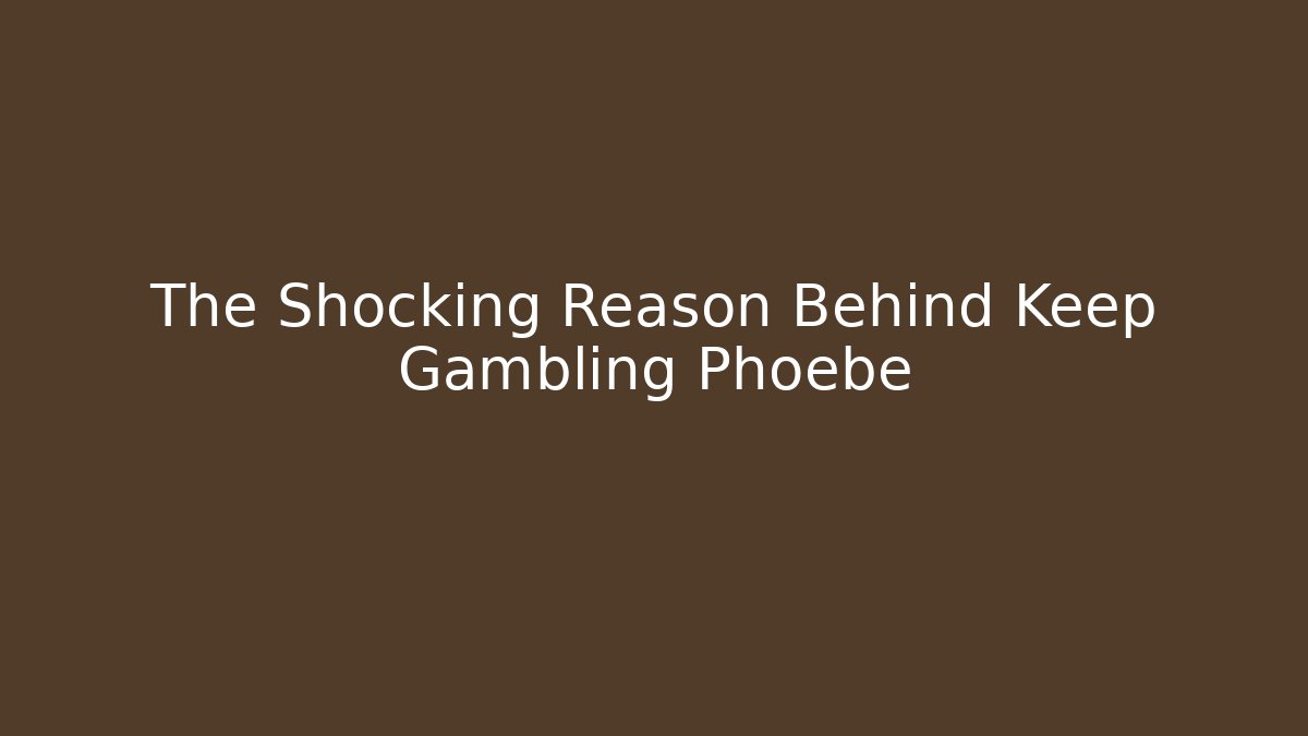 The Shocking Reason Behind Keep Gambling Phoebe - Buddy Program